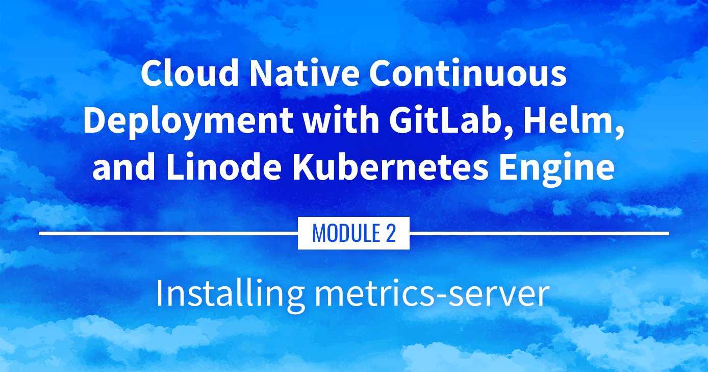 Cloud Native Continuous Deployment with GitLab, Helm, and Linode Kubernetes Engine: Installing metrics-server